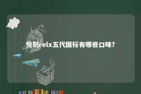 悦刻relx五代国标有哪些口味	？ 